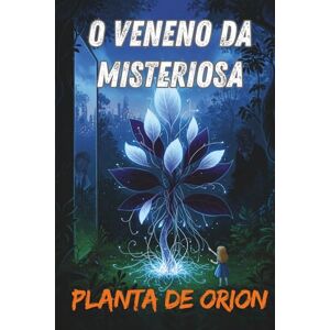 Di Nardi, Alex O VENENO DA MISTERIOSA 'PLANTA DE ORION': O Alvorecer de uma Nova Era Di Nardi, Alex O VENENO DA MISTERIOSA 'PLANTA DE ORION': O Alvorecer de uma Nova Era