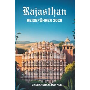 Maynes, Cassandra G. Rajasthan REISEFÜHRER 2026: Kulturerbe und Abenteuer im Wüstenstaat Indien Maynes, Cassandra G. Rajasthan REISEFÜHRER 2026: Kulturerbe und Abenteuer im Wüstenstaat Indien