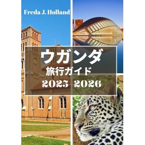 Freda J. Holland ウガンダ 旅行ガイド 2025-2026: 霧深い山々、ワイルドなサファリ、そしてアフリカの鼓動を巡る旅 Freda J. Holland ウガンダ 旅行ガイド 2025-2026: 霧深い山々、ワイルドなサファリ、そしてアフリカの鼓動を巡る旅