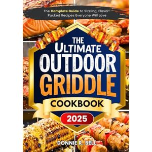 Bell, Donnie R. The Ultimate Outdoor Griddle Cookbook: The Complete Guide to Sizzling, Flavor-Packed Recipes Everyone Will Love Bell, Donnie R. The Ultimate Outdoor Griddle Cookbook: The Complete Guide to Sizzling, Flavor-Packed Recipes Everyone Will Love