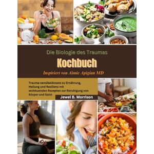 Jewel B. Morrison Die Biologie des Traumas Kochbuch: Trauma-sensibelAnsatz zu Ernährung, Heilung und Resilienz mit wohltuenden Rezepten zur Beruhigung von Körper und Geist Inspiriert von Aimie Apigian MD Jewel B. Morrison Die Biologie des Traumas Kochbuch: Trauma-sensibelAnsatz zu Ernährung, Heilung und Resilienz mit wohltuenden Rezepten zur Beruhigung von Körper und Geist Inspiriert von Aimie Apigian MD