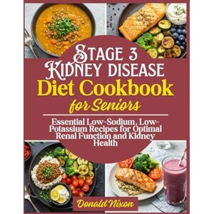 Nixon, Donald The Stage 3 Kidney Disease Diet Cookbook: Essential Low-Sodium, Low-Potassium Recipes for Optimal Renal Function and Kidney Health Nixon, Donald The Stage 3 Kidney Disease Diet Cookbook: Essential Low-Sodium, Low-Potassium Recipes for Optimal Renal Function and Kidney Health