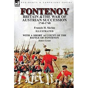 Skrine, Francis H Fontenoy, Britain & The War of Austrian Succession, 1740-1748, With a Short Account of the Battle of Fontenoy Skrine, Francis H Fontenoy, Britain & The War of Austrian Succession, 1740-1748, With a Short Account of the Battle of Fontenoy