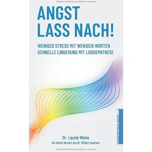 Weiss, Dr. Laurie Angst lass nach: Weniger Stress mit wenigen Worten. Schnelle Linderung mit Logosynthese®. 2. überarbeitete Auflage Weiss, Dr. Laurie Angst lass nach: Weniger Stress mit wenigen Worten. Schnelle Linderung mit Logosynthese®. 2. überarbeitete Auflage