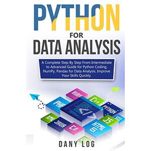 Log, Dany Python for Data Analysis: A Complete Step By Step From Intermediate to Advanced Guide for Python Coding, NumPy, Pandas for Data Analysis. Improve Your Skills Quickly Log, Dany Python for Data Analysis: A Complete Step By Step From Intermediate to Advanced Guide for Python Coding, NumPy, Pandas for Data Analysis. Improve Your Skills Quickly