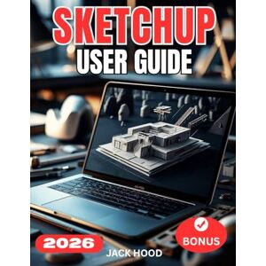 Hood, Jack SKETCHUP USER GUIDE: The Complete Step-by-Step Manual for Beginners to Master SketchUp 2026 — Setup, Modeling, Optimization, and Pro Workflows Hood, Jack SKETCHUP USER GUIDE: The Complete Step-by-Step Manual for Beginners to Master SketchUp 2026 — Setup, Modeling, Optimization, and Pro Workflows