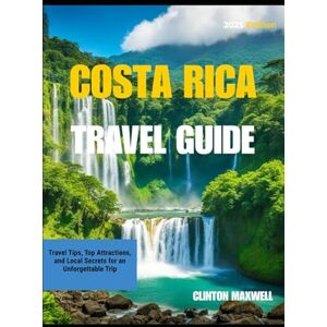MAXWELL, CLINTON Costa Rica Travel Guide 2025: Travel Tips, Top Attractions, and Local Secrets for an Unforgettable Trip MAXWELL, CLINTON Costa Rica Travel Guide 2025: Travel Tips, Top Attractions, and Local Secrets for an Unforgettable Trip