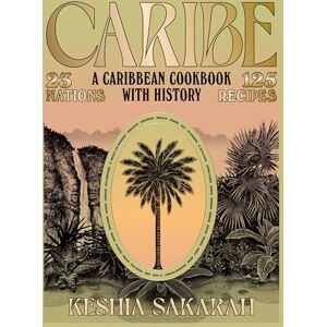 Sakarah, Keshia Caribe: A Caribbean Cookbook with History Sakarah, Keshia Caribe: A Caribbean Cookbook with History