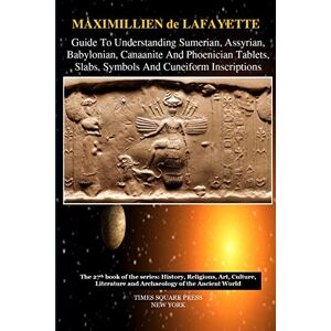 De Lafayette, Maximillien Guide To Understanding Sumerian, Assyrian, Babylonian, Canaanite And Phoenician Tablets, Slabs, Symbols And Cuneiform Inscriptions De Lafayette, Maximillien Guide To Understanding Sumerian, Assyrian, Babylonian, Canaanite And Phoenician Tablets, Slabs, Symbols And Cuneiform Inscriptions