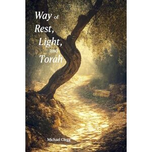 Clegg, Michael Way of Rest, Light, and Torah Clegg, Michael Way of Rest, Light, and Torah