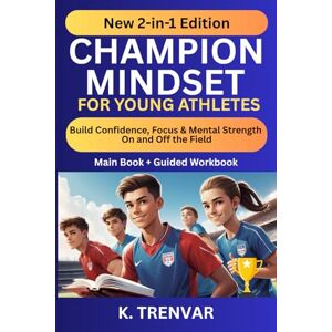 Trenvar, K. Champion Mindset for Young Athletes: 2-in-1 Bundle: Includes the Full Guide + Workbook to Build Confidence, Focus & Mental Strength in Sports and Life (High Performance Mindset Series) Trenvar, K. Champion Mindset for Young Athletes: 2-in-1 Bundle: Includes the Full Guide + Workbook to Build Confidence, Focus & Mental Strength in Sports and Life (High Performance Mindset Series)