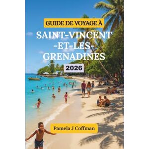 Coffman, Pamela J GUIDE DE VOYAGE À SAINT-VINCENT-ET-LES-GRENADINES 2026: Explorez au-delà des stations balnéaires et des sentiers touristiques Coffman, Pamela J GUIDE DE VOYAGE À SAINT-VINCENT-ET-LES-GRENADINES 2026: Explorez au-delà des stations balnéaires et des sentiers touristiques