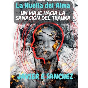 SANCHEZ, Dr JAVIER E La Huella del Alma: Un viaje hacia la sanación del trauma. SANCHEZ, Dr JAVIER E La Huella del Alma: Un viaje hacia la sanación del trauma.