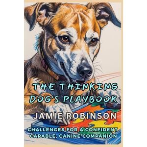 Robinson The Thinking Dog's Playbook: Challenges for a Confident Canine Companion (Structured Game Training with Canine Game Theory™) Robinson The Thinking Dog's Playbook: Challenges for a Confident Canine Companion (Structured Game Training with Canine Game Theory™)