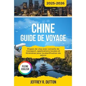 DUTTON, JEFFREY R. CHINE GUIDE DE VOYAGE 2025-2026: Étapes de visa avec conseils de transport, applications locales et itinéraires pour la planification du séjour DUTTON, JEFFREY R. CHINE GUIDE DE VOYAGE 2025-2026: Étapes de visa avec conseils de transport, applications locales et itinéraires pour la planification du séjour