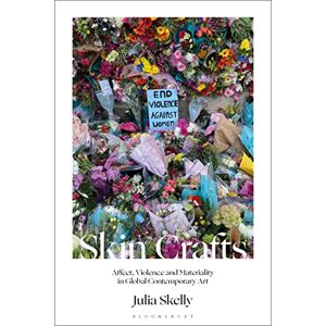 Skelly, Julia Skin Crafts: Affect, Violence and Materiality in Global Contemporary Art Skelly, Julia Skin Crafts: Affect, Violence and Materiality in Global Contemporary Art