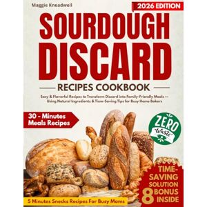Kneadwell, Maggie Sourdough Discard Recipes Cookbook: Easy & Flavorful Recipes to Transform Discard into Family-Friendly Meals — Using Natural Ingredients & Time-Saving Tips for Busy Home Bakers Kneadwell, Maggie Sourdough Discard Recipes Cookbook: Easy & Flavorful Recipes to Transform Discard into Family-Friendly Meals — Using Natural Ingredients & Time-Saving Tips for Busy Home Bakers