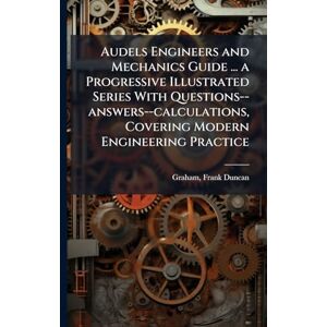 Graham, Frank Duncan Audels Engineers and Mechanics Guide ... a Progressive Illustrated Series With Questions--answers--calculations, Covering Modern Engineering Practice Graham, Frank Duncan Audels Engineers and Mechanics Guide ... a Progressive Illustrated Series With Questions--answers--calculations, Covering Modern Engineering Practice