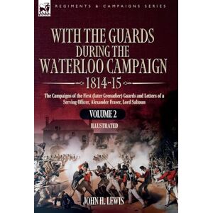 Lewis, John H With the Guards During the Waterloo Campaign,1814-15: Volume 2: The Campaigns of the First (later Grenadier) Guards and Letters of a Serving Officer,
Alexander Fraser, Lord Saltoun Lewis, John H With the Guards During the Waterloo Campaign,1814-15: Volume 2: The Campaigns of the First (later Grenadier) Guards and Letters of a Serving Officer,
Alexander Fraser, Lord Saltoun