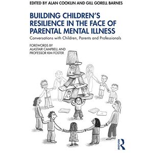 Building Children’s Resilience in the Face of Parental Mental Illness: Conversations with Children, Parents and Professionals Building Children’s Resilience in the Face of Parental Mental Illness: Conversations with Children, Parents and Professionals