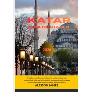 JAMES, ALESSON KATAR GUÍA DE VIAJES 2026: Desde las dunas del desierto hasta los horizontes futuristas, explorando la cultura, el patrimonio, la gastronomía, los ... modernas en el corazón del Golfo Pérsico.. JAMES, ALESSON KATAR GUÍA DE VIAJES 2026: Desde las dunas del desierto hasta los horizontes futuristas, explorando la cultura, el patrimonio, la gastronomía, los ... modernas en el corazón del Golfo Pérsico..