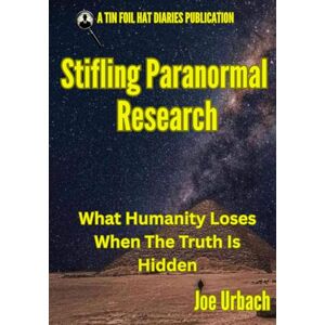 Urbach, Joe Stifling Paranormal Research: What Humanity Loses When The Truth Is Hidden Urbach, Joe Stifling Paranormal Research: What Humanity Loses When The Truth Is Hidden