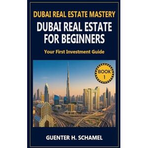 Schamel, Guenter Dubai Real Estate for Beginners: Your First Investment Guide Schamel, Guenter Dubai Real Estate for Beginners: Your First Investment Guide
