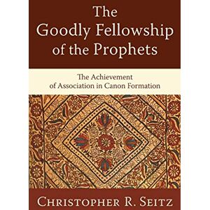 Seitz, Christopher Goodly Fellowship of the Prophets, The: The Achievement of Association in Canon Formation (Acadia Studies in Bible and Theology) Seitz, Christopher Goodly Fellowship of the Prophets, The: The Achievement of Association in Canon Formation (Acadia Studies in Bible and Theology)
