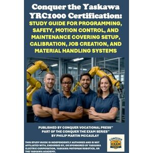 McCaulay, Philip Martin Conquer the Yaskawa YRC1000 Certification: Study Guide for Programming, Safety, Motion Control, and Maintenance Covering Setup, Calibration, Job ... the Robotics Certification Exams Series) McCaulay, Philip Martin Conquer the Yaskawa YRC1000 Certification: Study Guide for Programming, Safety, Motion Control, and Maintenance Covering Setup, Calibration, Job ... the Robotics Certification Exams Series)