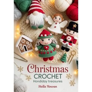 Rowan, Stella Christmas Crochet Handmade Holiday Treasures: Adorable amigurumi and festive decor for easy seasonal crafting Rowan, Stella Christmas Crochet Handmade Holiday Treasures: Adorable amigurumi and festive decor for easy seasonal crafting