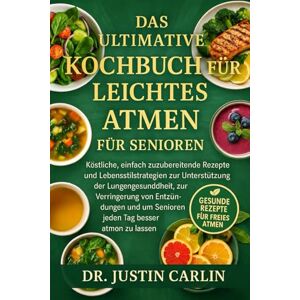 CARLIN, DR. JUSTIN DAS ULTIMATIVE KOCHBUCH FÜR LEICHTES ATMEN FÜR SENIOREN: Köstliche, einfach zuzubereitende Rezepte und Lebensstilstrategien zur Unterstützung der ... um Senioren jeden Tag besser atmen zu lassen CARLIN, DR. JUSTIN DAS ULTIMATIVE KOCHBUCH FÜR LEICHTES ATMEN FÜR SENIOREN: Köstliche, einfach zuzubereitende Rezepte und Lebensstilstrategien zur Unterstützung der ... um Senioren jeden Tag besser atmen zu lassen