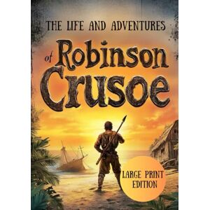 Defoe, Daniel The Life and Adventures of Robinson Crusoe (Large Print Edition): A story of survival, resilience, and self-discovery on a deserted island Defoe, Daniel The Life and Adventures of Robinson Crusoe (Large Print Edition): A story of survival, resilience, and self-discovery on a deserted island
