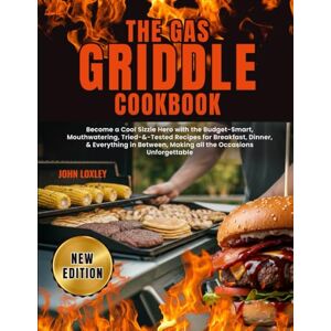 Loxley, John THE GAS GRIDDLE COOKBOOK: Become a Cool Sizzle Hero with the Budget-Smart, Mouthwatering, Tried-&-Tested Recipes for Breakfast, Dinner, & Everything in Between, Making all the Occasions Unforgettable Loxley, John THE GAS GRIDDLE COOKBOOK: Become a Cool Sizzle Hero with the Budget-Smart, Mouthwatering, Tried-&-Tested Recipes for Breakfast, Dinner, & Everything in Between, Making all the Occasions Unforgettable