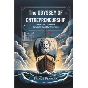 Penman, Prince The Odyssey of Entrepreneurship: Homer’s Epic Lessons for Startups, Pivots, and Surviving Failure Penman, Prince The Odyssey of Entrepreneurship: Homer’s Epic Lessons for Startups, Pivots, and Surviving Failure