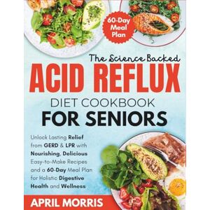 Morris, April The Science-Backed Acid Reflux Diet Cookbook for Seniors: Unlock Lasting Relief from GERD & LPR with Nourishing, Delicious Easy-to-Make Recipes and a ... for Holistic Digestive Health and Wellness Morris, April The Science-Backed Acid Reflux Diet Cookbook for Seniors: Unlock Lasting Relief from GERD & LPR with Nourishing, Delicious Easy-to-Make Recipes and a ... for Holistic Digestive Health and Wellness