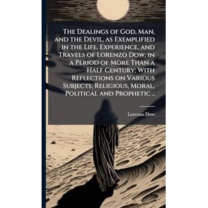 Dow, Lorenzo 1777-1834 The Dealings of God, Man, and the Devil, as Exemplified in the Life, Experience, and Travels of Lorenzo Dow, in a Period of More Than a Half Century; ... Religious, Moral, Political and Prophetic .. Dow, Lorenzo 1777-1834 The Dealings of God, Man, and the Devil, as Exemplified in the Life, Experience, and Travels of Lorenzo Dow, in a Period of More Than a Half Century; ... Religious, Moral, Political and Prophetic ..