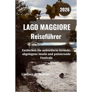 Merritt, Lindsey D. LAGO MAGGIORE Reiseführer 2026: Entdecken Sie unberührte Strände, abgelegene Inseln und pulsierende Festivals Merritt, Lindsey D. LAGO MAGGIORE Reiseführer 2026: Entdecken Sie unberührte Strände, abgelegene Inseln und pulsierende Festivals