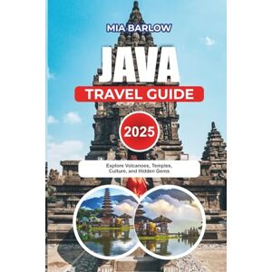 BARLOW, MIA JAVA TRAVEL GUIDE 2025: Explore Volcanoes, Temples, Culture, and Hidden Gems BARLOW, MIA JAVA TRAVEL GUIDE 2025: Explore Volcanoes, Temples, Culture, and Hidden Gems