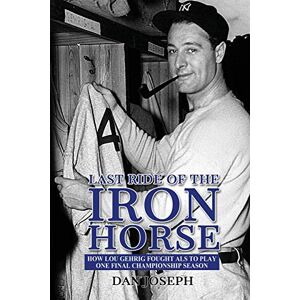 Joseph, Dan Last Ride of the Iron Horse: How Lou Gehrig Fought ALS to Play One Final Championship Season Joseph, Dan Last Ride of the Iron Horse: How Lou Gehrig Fought ALS to Play One Final Championship Season