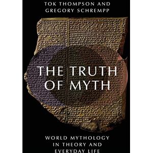 Thompson, Tok The Truth of Myth: World Mythology in Theory and Everyday Life Thompson, Tok The Truth of Myth: World Mythology in Theory and Everyday Life