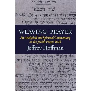 Hoffman, Jeffrey Weaving Prayer: An Analytical and Spiritual Commentary on the Jewish Prayer Book Hoffman, Jeffrey Weaving Prayer: An Analytical and Spiritual Commentary on the Jewish Prayer Book