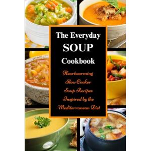 Tabakova, Vesela The Everyday Soup Cookbook: Heartwarming Slow Cooker Soup Recipes Inspired by the Mediterranean Diet: Healthy Recipes for Weight Loss (Souping and Soup Diet) Tabakova, Vesela The Everyday Soup Cookbook: Heartwarming Slow Cooker Soup Recipes Inspired by the Mediterranean Diet: Healthy Recipes for Weight Loss (Souping and Soup Diet)