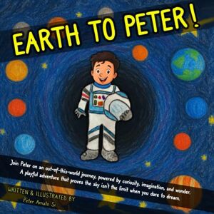 Amato Sr., Peter EARTH TO PETER!: Join Peter on an out-of-this-world journey, powered by curiosity, imagination, and wonder. A playful adventure that proves the sky isn’t the limit when you dare to dream. Amato Sr., Peter EARTH TO PETER!: Join Peter on an out-of-this-world journey, powered by curiosity, imagination, and wonder. A playful adventure that proves the sky isn’t the limit when you dare to dream.