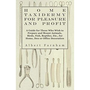 Farnham, Albert Home Taxidermy or Pleasure and Profit A Guide for Those Who Wish to Prepare and Mount Animals, Birds, Fish, Reptiles, Etc., for Home, Den or Office Decoration Farnham, Albert Home Taxidermy or Pleasure and Profit A Guide for Those Who Wish to Prepare and Mount Animals, Birds, Fish, Reptiles, Etc., for Home, Den or Office Decoration