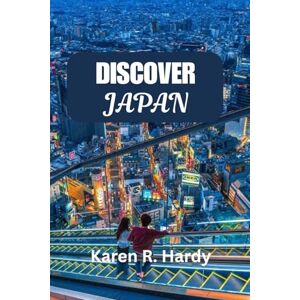 Hardy, Karen R. Discover Japan: The Insider's Guide to Hidden Gems and Timeless Traditions Hardy, Karen R. Discover Japan: The Insider's Guide to Hidden Gems and Timeless Traditions