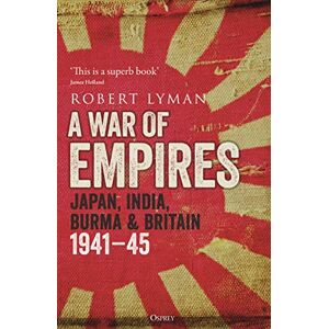 Lyman, Robert A War of Empires: Japan, India, Burma & Britain: 1941–45 Lyman, Robert A War of Empires: Japan, India, Burma & Britain: 1941–45