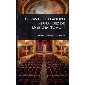 Fernandez de Moratiâ-N, Leandro Obras de D. Leandro Fernandez de Moratin, Tomo II Fernandez de Moratiâ-N, Leandro Obras de D. Leandro Fernandez de Moratin, Tomo II