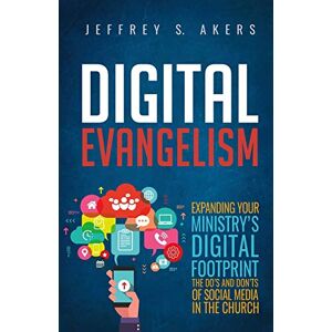 Akers, Jeffrey S. Digital Evangelism: Expanding Your Digital Footprint The Do's and Don'ts of Social Media in the Church Akers, Jeffrey S. Digital Evangelism: Expanding Your Digital Footprint The Do's and Don'ts of Social Media in the Church