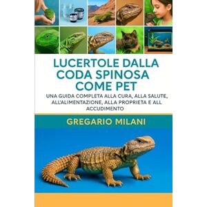 MILANI, GREGARIO Lucertole dalla coda spinosa come PET: UNA GUIDA COMPLETA ALLA CURA, ALLA SALUTE, ALL'ALIMENTAZIONE, ALLA PROPRIETÀ E ALLA CURA MILANI, GREGARIO Lucertole dalla coda spinosa come PET: UNA GUIDA COMPLETA ALLA CURA, ALLA SALUTE, ALL'ALIMENTAZIONE, ALLA PROPRIETÀ E ALLA CURA