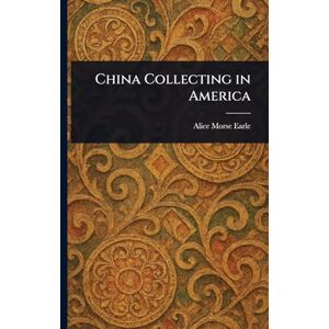Earle, Alice Morse China Collecting in America Earle, Alice Morse China Collecting in America
